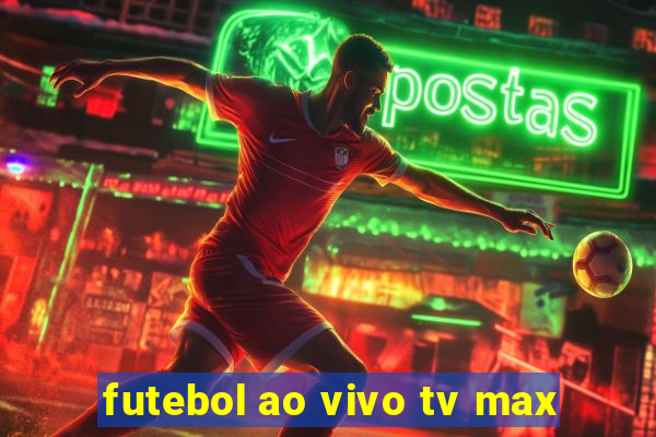 futebol ao vivo tv max